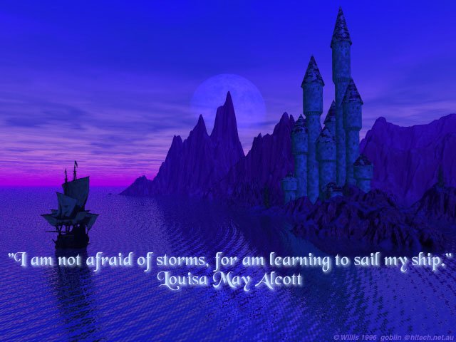 I am not afraid of 
storms, for I am learning to sail my ship.